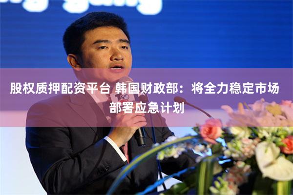 股权质押配资平台 韩国财政部：将全力稳定市场 部署应急计划