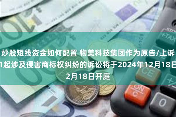 炒股短线资金如何配置 物美科技集团作为原告/上诉人的1起涉及侵害商标权纠纷的诉讼将于2024年12月18日开庭