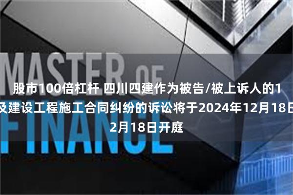 股市100倍杠杆 四川四建作为被告/被上诉人的1起涉及建设工程施工合同纠纷的诉讼将于2024年12月18日开庭