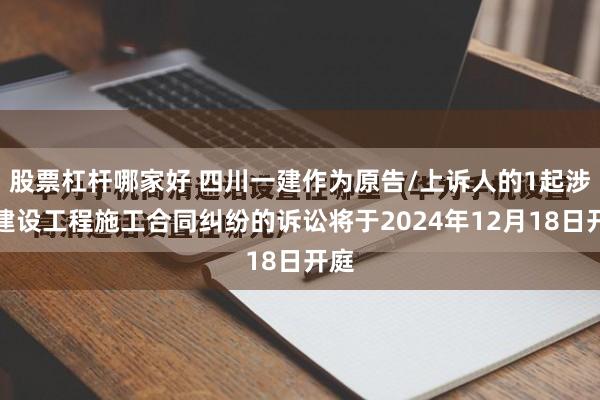 股票杠杆哪家好 四川一建作为原告/上诉人的1起涉及建设工程施工合同纠纷的诉讼将于2024年12月18日开庭