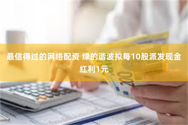 最信得过的网络配资 绿的谐波拟每10股派发现金红利1元