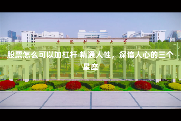 股票怎么可以加杠杆 精通人性，深谙人心的三个星座