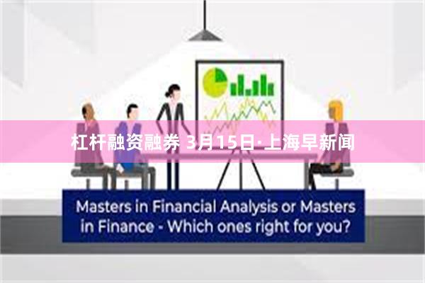 杠杆融资融券 3月15日·上海早新闻