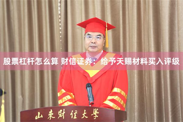 股票杠杆怎么算 财信证券：给予天赐材料买入评级