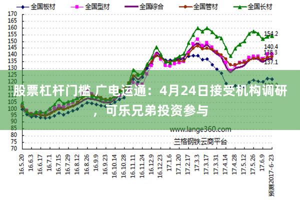 股票杠杆门槛 广电运通：4月24日接受机构调研，可乐兄弟投资参与