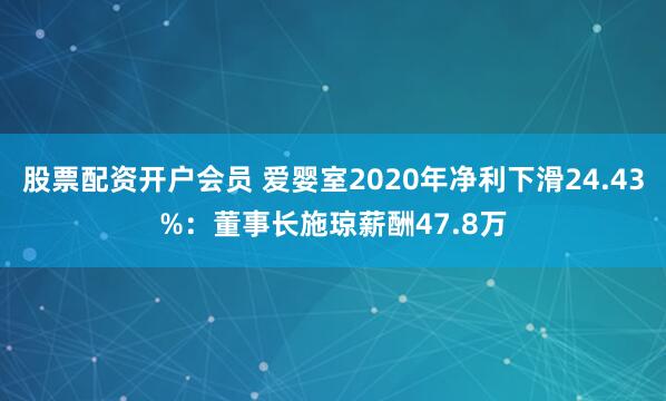 股票配资开户会员 爱婴室2020年净利下滑24.43%：董事长施琼薪酬47.8万