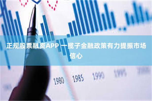正规股票融资APP 一揽子金融政策有力提振市场信心
