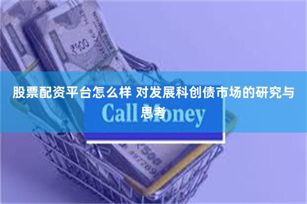 股票配资平台怎么样 对发展科创债市场的研究与思考