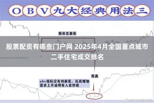 股票配资有哪些门户网 2025年4月全国重点城市二手住宅成交排名