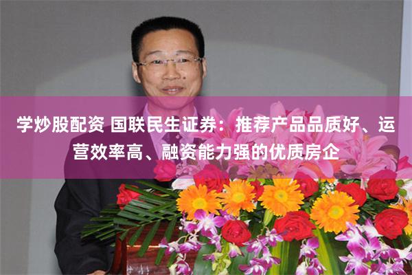 学炒股配资 国联民生证券：推荐产品品质好、运营效率高、融资能力强的优质房企