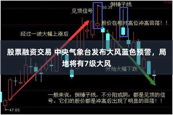 股票融资交易 中央气象台发布大风蓝色预警，局地将有7级大风