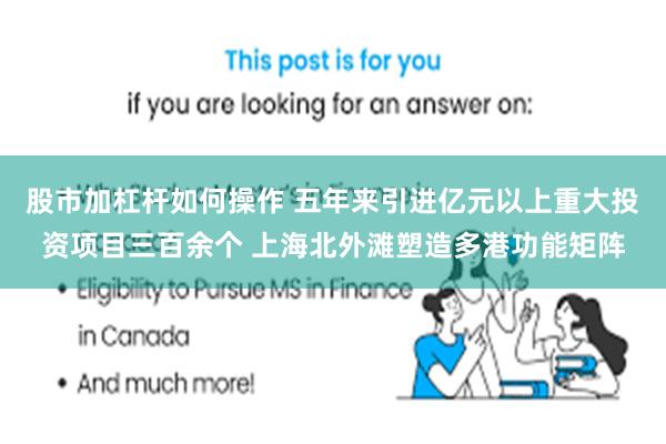 股市加杠杆如何操作 五年来引进亿元以上重大投资项目三百余个 上海北外滩塑造多港功能矩阵