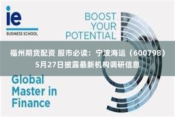 福州期货配资 股市必读：宁波海运（600798）5月27日披露最新机构调研信息