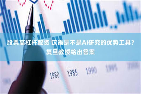 股票高杠杆配资 汉语是不是AI研究的优势工具？复旦教授给出答案