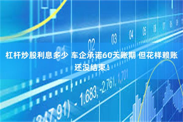 杠杆炒股利息多少 车企承诺60天账期 但花样赖账还没结束！