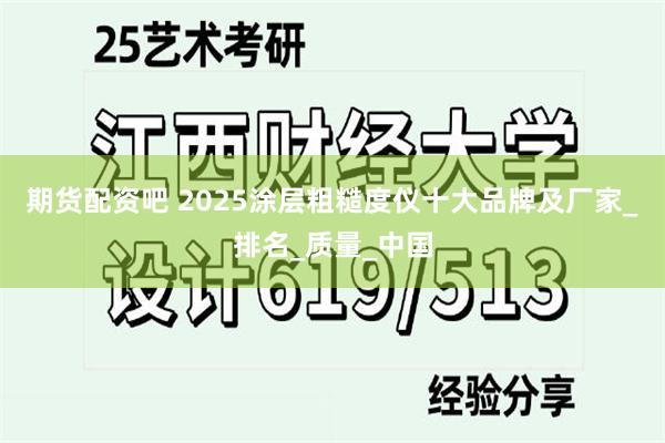 期货配资吧 2025涂层粗糙度仪十大品牌及厂家_排名_质量_中国