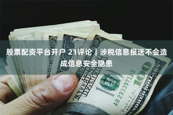 股票配资平台开户 21评论｜涉税信息报送不会造成信息安全隐患
