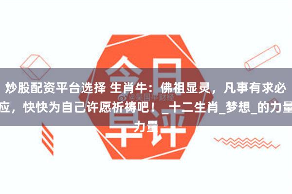 炒股配资平台选择 生肖牛：佛祖显灵，凡事有求必应，快快为自己许愿祈祷吧！_十二生肖_梦想_的力量